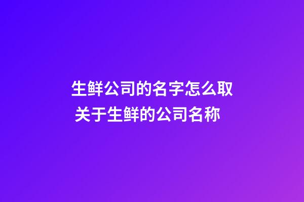生鲜公司的名字怎么取 关于生鲜的公司名称-第1张-公司起名-玄机派